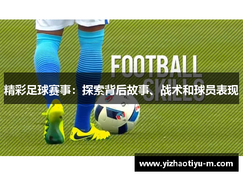 精彩足球赛事：探索背后故事、战术和球员表现