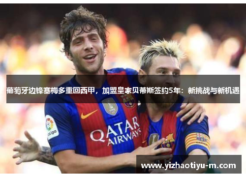 葡萄牙边锋塞梅多重回西甲，加盟皇家贝蒂斯签约5年：新挑战与新机遇